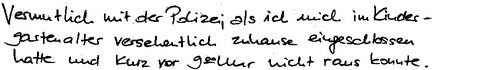 Vermutlich mit der Polizei, als ich mich im Kindergartenalter versehentlich zu Hause eingeschlossen hatte und kurz vor 9 Uhr nicht raus konnte.