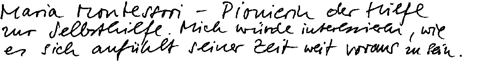Maria Montessori – Pionierin der Hilfe zur Selbsthilfe. Mich würde interessieren, wie es sich anfühlt seiner Zeit weit voraus zu sein.